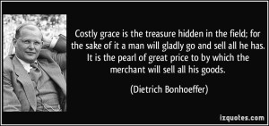 quote-costly-grace-is-the-treasure-hidden-in-the-field-for-the-sake-of-it-a-man-will-gladly-go-and-sell-dietrich-bonhoeffer-212186